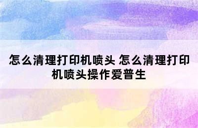 怎么清理打印机喷头 怎么清理打印机喷头操作爱普生